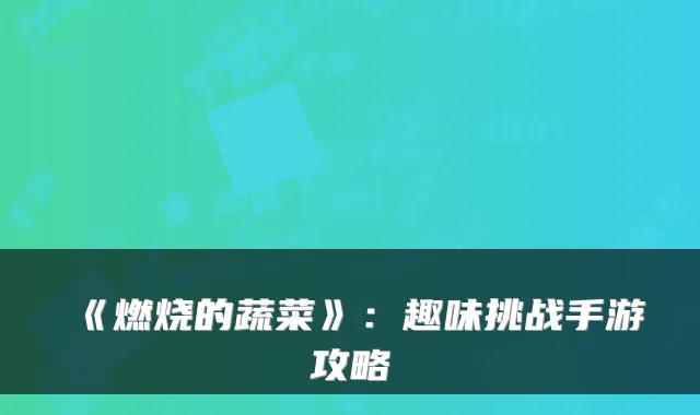 《燃烧的蔬菜》：趣味挑战手游攻略