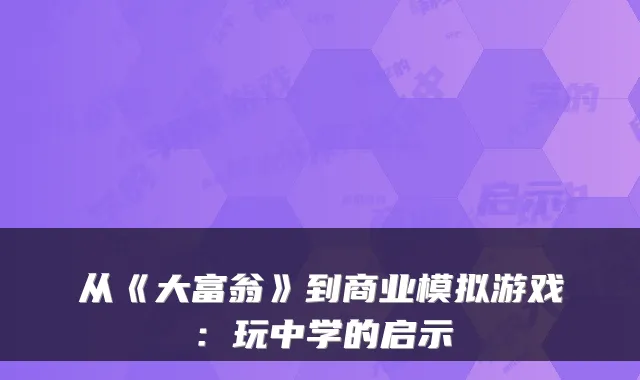 从《大富翁》到商业模拟游戏：玩中学的启示