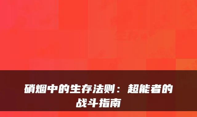 硝烟中的生存法则:超能者的战斗指南