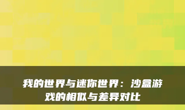 我的世界与迷你世界：沙盒游戏的相似与差异对比