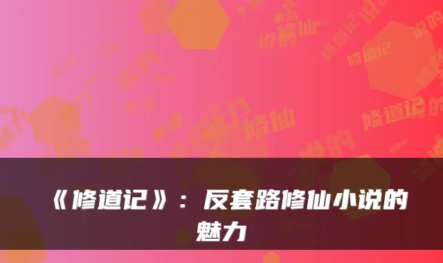 《修道记》:反套路修仙小说的魅力