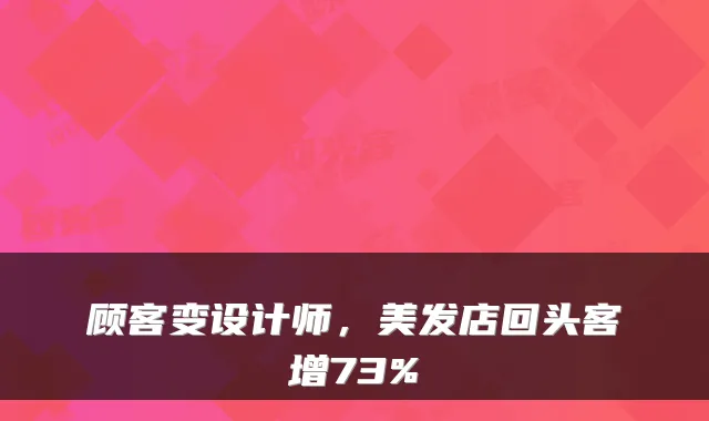 顾客变设计师，美发店回头客增73%