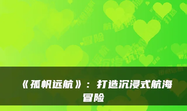 《孤帆远航》：打造沉浸式航海冒险