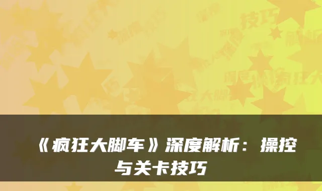 《疯狂大脚车》深度解析：操控与关卡技巧