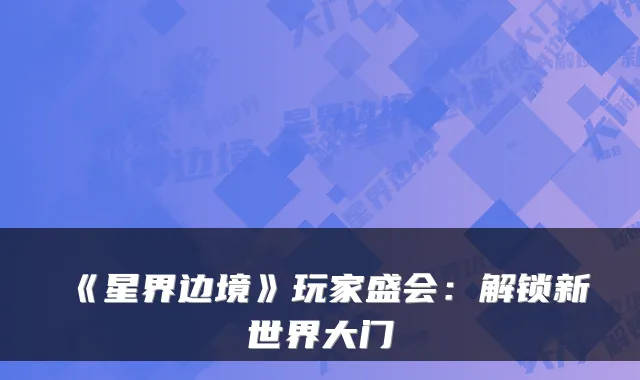《星界边境》玩家盛会：解锁新世界大门