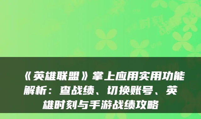 《英雄联盟》掌上应用实用功能解析:查战绩、切换账号、英雄时刻与手游战绩攻略