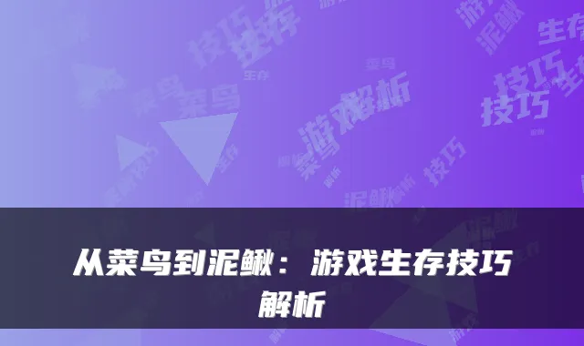 从菜鸟到泥鳅：游戏生存技巧解析