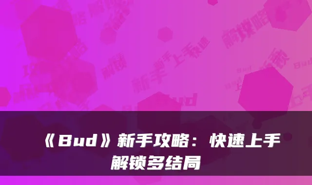 《Bud》新手攻略：快速上手解锁多结局