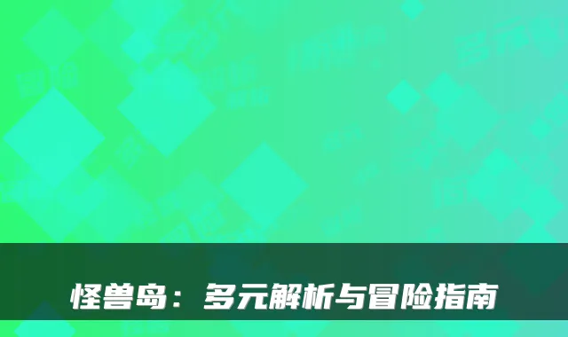 怪兽岛：多元解析与冒险指南
