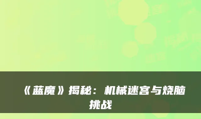 《蓝魔》揭秘:机械迷宫与烧脑挑战