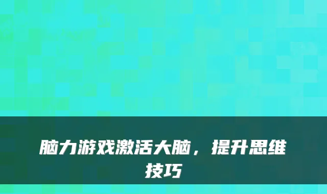 脑力游戏激活大脑，提升思维技巧