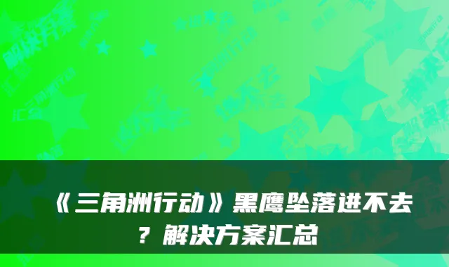 《三角洲行动》黑鹰坠落进不去？解决方案汇总