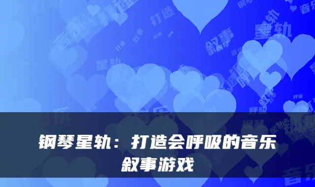 钢琴星轨：打造会呼吸的音乐叙事游戏