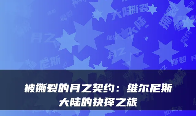 被撕裂的月之契约：维尔尼斯大陆的抉择之旅