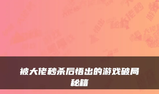 被大佬秒杀后悟出的游戏破局秘籍
