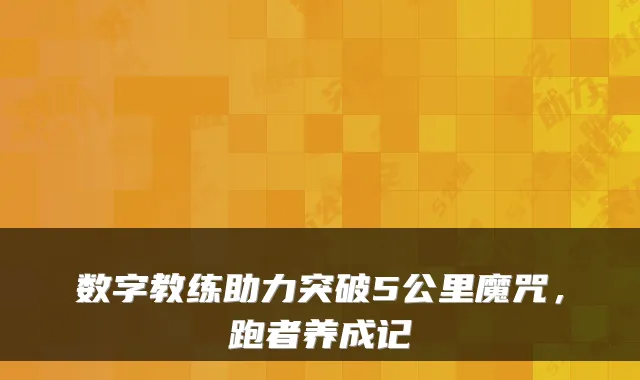 数字教练助力突破5公里魔咒，跑者养成记