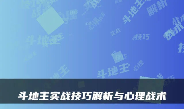 斗地主实战技巧解析与心理战术