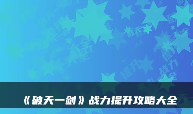 《破天一剑》战力提升攻略大全