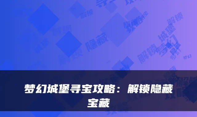 梦幻城堡寻宝攻略：解锁隐藏宝藏