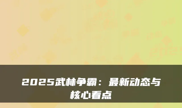 2025武林争霸：新动态与核心看点