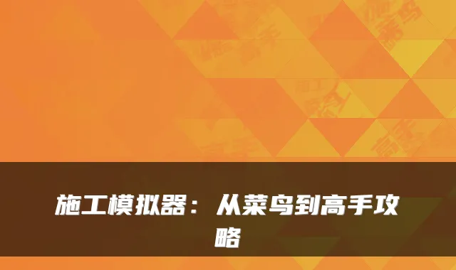 施工模拟器：从菜鸟到高手攻略