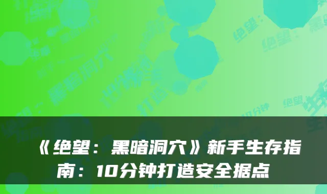 《绝望：黑暗洞穴》新手生存指南：10分钟打造安全据点