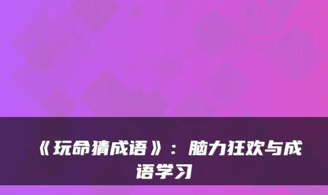 《玩命猜成语》：脑力狂欢与成语学习