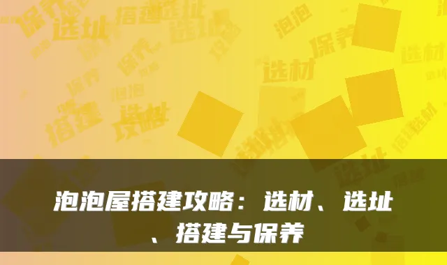 泡泡屋搭建攻略：选材、选址、搭建与保养