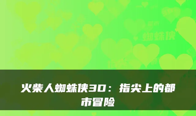 火柴人蜘蛛侠3D：指尖上的都市冒险