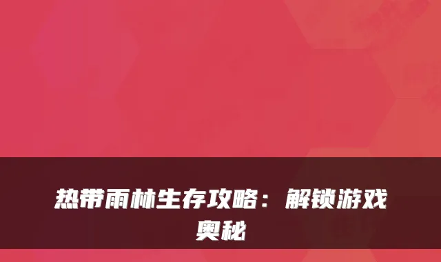 热带雨林生存攻略：解锁游戏奥秘