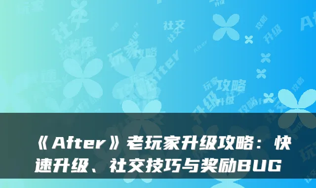 《After》老玩家升级攻略：快速升级、社交技巧与奖励BUG