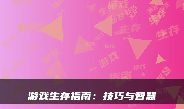 游戏生存指南:技巧与智慧