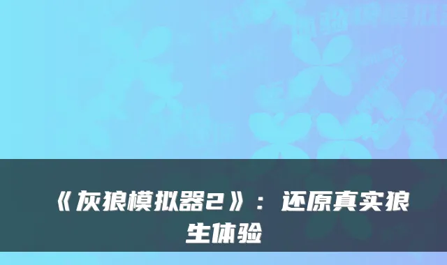 《灰狼模拟器2》：还原真实狼生体验