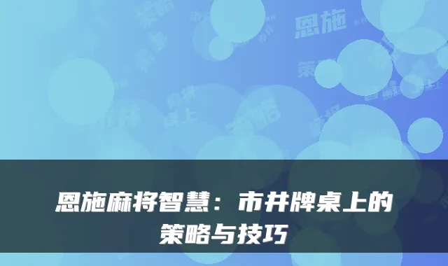 恩施麻将智慧:市井牌桌上的策略与技巧