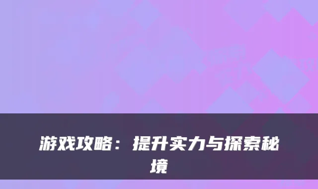 游戏攻略：提升实力与探索秘境