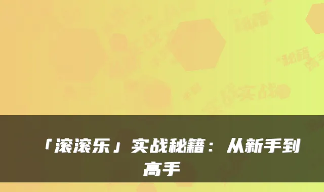 「滚滚乐」实战秘籍:从新手到高手