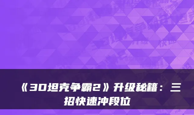 《3D坦克争霸2》升级秘籍：三招快速冲段位