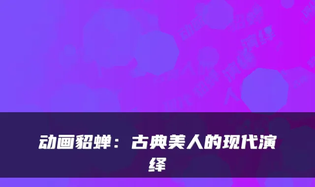动画貂蝉：古典美人的现代演绎