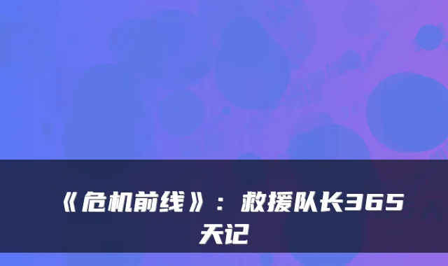 《危机前线》：救援队长365天记