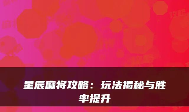 星辰麻将攻略：玩法揭秘与胜率提升