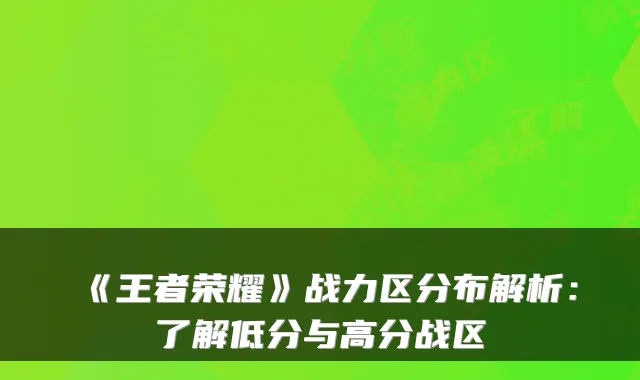 《王者荣耀》战力区分布解析：了解低分与高分战区
