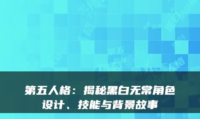 第五人格:揭秘黑白无常角色设计、技能与背景故事