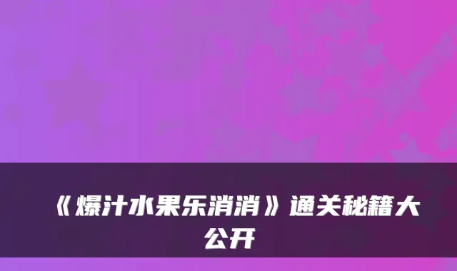 《爆汁水果乐消消》通关秘籍大公开