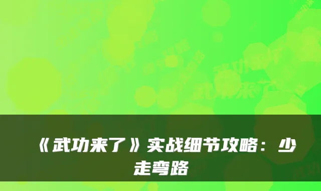 《武功来了》实战细节攻略：少走弯路