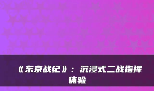 《东京战纪》：沉浸式二战指挥体验