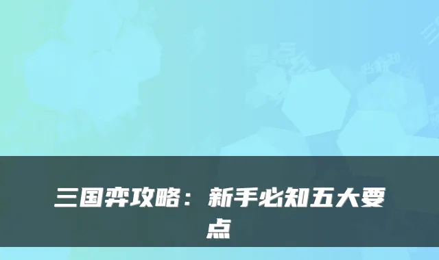 三国弈攻略：新手必知五大要点