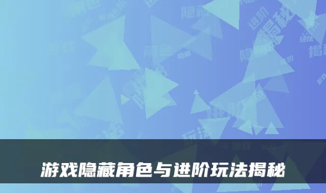 游戏隐藏角色与进阶玩法揭秘