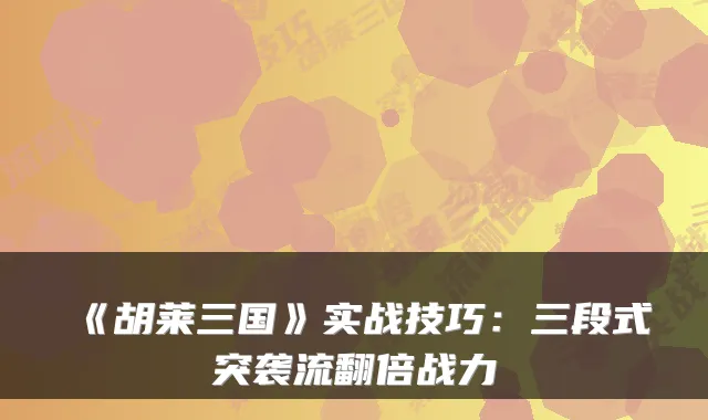 《胡莱三国》实战技巧：三段式突袭流翻倍战力