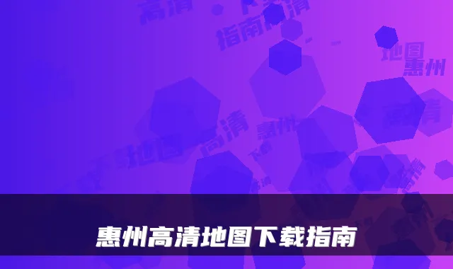 惠州高清地图下载指南