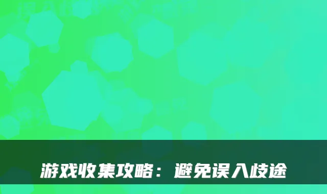 游戏收集攻略：避免误入歧途